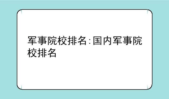 军事院校排名:国内军事院校排名