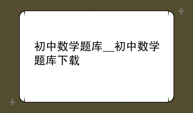 初中数学题库__初中数学题库下载