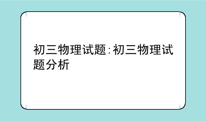 初三物理试题:初三物理试题分析