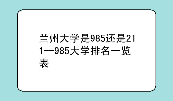 兰州大学是985还是211--985大学排名一览表