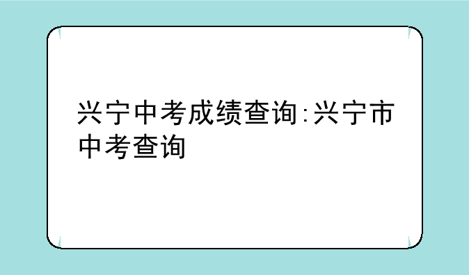 兴宁中考成绩查询:兴宁市中考查询