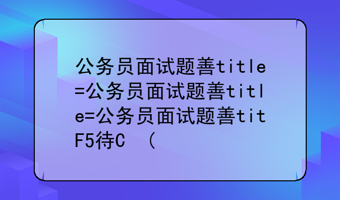公务员面试题型:公务员面试必备50题