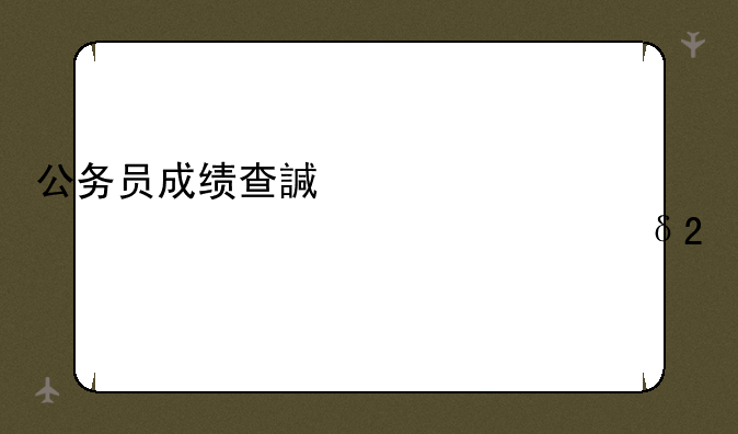 公务员成绩查询时间——公务员成绩查询时间过了怎么办