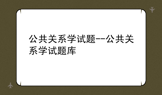 公共关系学试题--公共关系学试题库