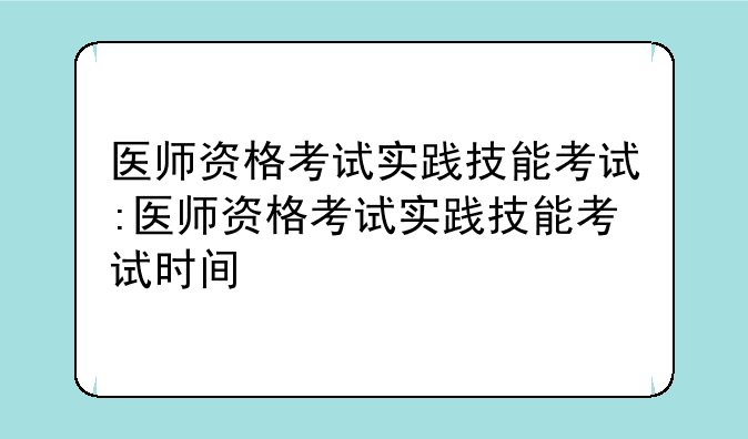 医师资格考试实践技能考试:医师资格考试实践技能考试时间