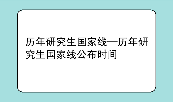 历年研究生国家线—历年研究生国家线公布时间