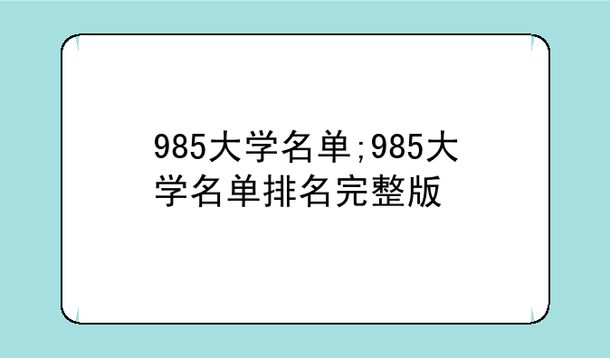 985大学名单;985大学名单排名完整版