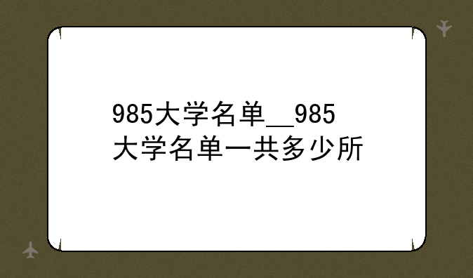 985大学名单__985大学名单一共多少所